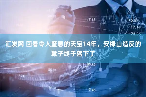 汇发网 回看令人窒息的天宝14年，安禄山造反的靴子终于落下了
