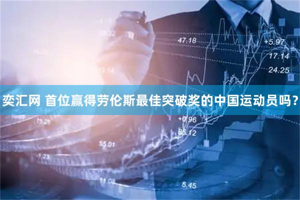 奕汇网 首位赢得劳伦斯最佳突破奖的中国运动员吗？