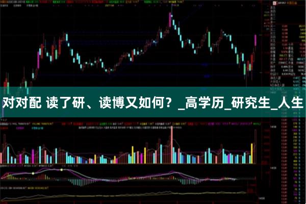 对对配 读了研、读博又如何？_高学历_研究生_人生