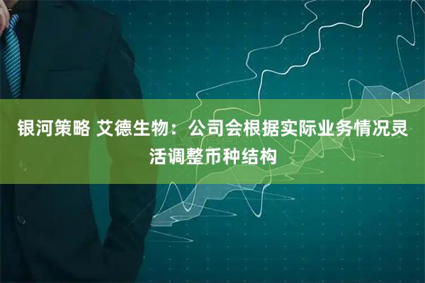 银河策略 艾德生物：公司会根据实际业务情况灵活调整币种结构