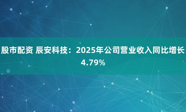 股市配资 辰安科技：2025年公司营业收入同比增长4.79%