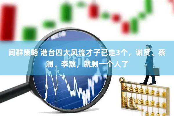间群策略 港台四大风流才子已走3个，谢贤、蔡澜、李敖，就剩一个人了